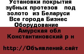 Установки покрытия зубных протезов  “под золото“ из Беларуси - Все города Бизнес » Оборудование   . Амурская обл.,Константиновский р-н